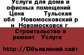 Услуги для дома и офисных помещений › Цена ­ 500 - Тульская обл., Новомосковский р-н, Новомосковск г. Строительство и ремонт » Услуги   